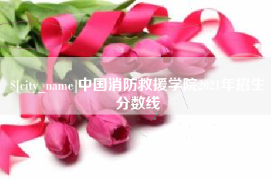 安吉中国消防救援学院2021年招生分数线