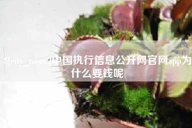 安吉中国执行信息公开网官网app为什么要钱呢