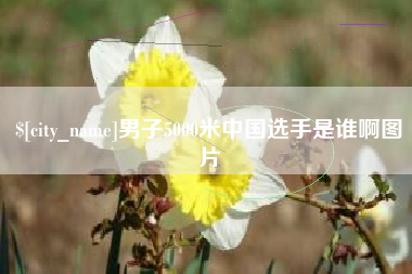 安吉男子5000米中国选手是谁啊图片