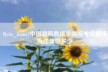 安吉中国消防救援学院报考分数线浙江录取多少