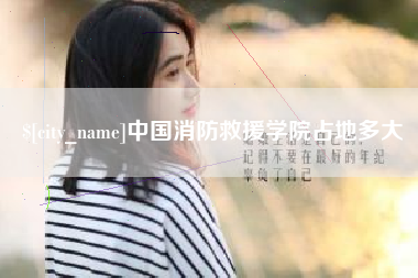 安吉中国消防救援学院占地多大