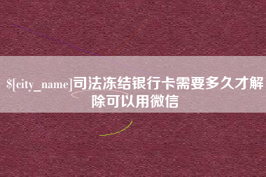 安吉司法冻结银行卡需要多久才解除可以用微信