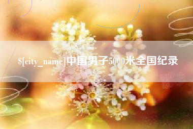 安吉中国男子5000米全国纪录
