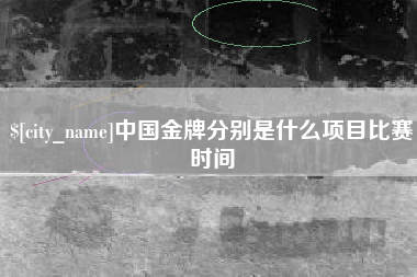 安吉中国金牌分别是什么项目比赛时间