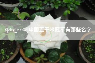 安吉中国五千米冠军有哪些名字