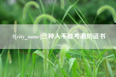 安吉三种人不能考消防证书
